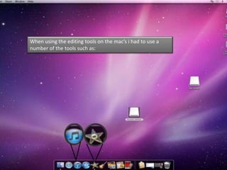 When using the editing tools on the mac’s i had to use a
number of the tools such as:
 
