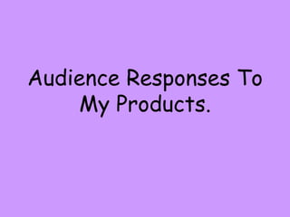 Audience Responses To My Products. 