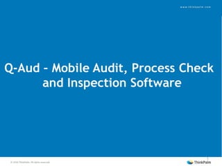 11/16/2016 Copyright © 2016. ThinkPalm. All Rights Reserved11/16/2016
1
Q-Aud – Mobile Audit, Process Check
and Inspection Software
 