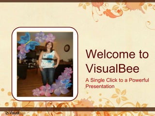 Welcome to
VisualBee
A Single Click to a Powerful
Presentation
 