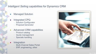 Managed Solution
Integrated CPQ
- Solution Configurator
- Proposal Generator
Advanced CRM capabilities
- Product catalog
-...