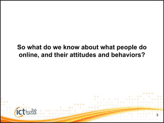 So what do we know about what people do
online, and their attitudes and behaviors?
5
 