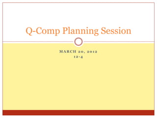 Q-Comp Planning Session

       MARCH 20, 2012
           12-4
 