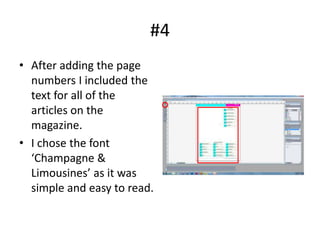 #4
• After adding the page
  numbers I included the
  text for all of the
  articles on the
  magazine.
• I chose the font
  ‘Champagne &
  Limousines’ as it was
  simple and easy to read.
 