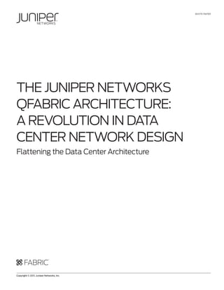 WHITE PAPER




THE JunIPER nETWoRks
QFAbRIc ARcHITEcTuRE:
A REvoluTIon In DATA
cEnTER nETWoRk DEsIgn
Flattening the Data center Architecture




Copyright © 2011, Juniper Networks, Inc.             1
 