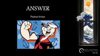 ANSWER
Popeye biceps
 