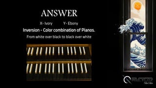 ANSWER
X- Ivory Y- Ebony
Inversion - Color combination of Pianos.
From white over black to black over white
 