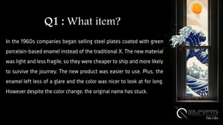 Q1 : What item?
In the 1960s companies began selling steel plates coated with green
porcelain-based enamel instead of the traditional X. The new material
was light and less fragile, so they were cheaper to ship and more likely
to survive the journey. The new product was easier to use. Plus, the
enamel left less of a glare and the color was nicer to look at for long.
However despite the color change, the original name has stuck.
 