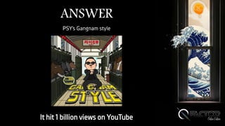 ANSWER
PSY’s Gangnam style
It hit 1 billion views on YouTube
 
