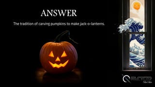 ANSWER
The tradition of carving pumpkins to make jack-o-lanterns.
 