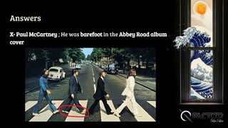 Answers
X- Paul McCartney ; He was barefoot in the Abbey Road album
cover
 