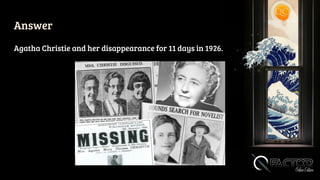 Answer
Agatha Christie and her disappearance for 11 days in 1926.
 