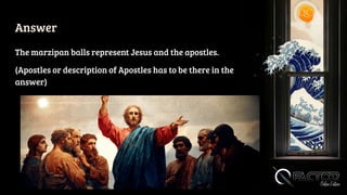 Answer
The marzipan balls represent Jesus and the apostles.
(Apostles or description of Apostles has to be there in the
answer)
 