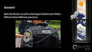 Answer
Both the Dealer as well as the buyers Undercover Police
Officers from Different precincts.
 