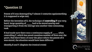 *Question 12
Patent of X was destroyed by Y almost 2 centuries ago(something
it is supposed to wipe out).
Before the invention of X, the technique of controlling Y was very
hard, large quantity of _____ had to be stored nearby and
transporting it from the storage was another time consuming
task.
X had made sure there was a continuous supply of _____ when
controlling Y, which has saved countless number of lives over the
years. Had there been a X near the place where the patent of it
was stored, the situation would have been different
Identify X and Y. (Explain the ironical event)
 