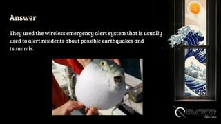 Answer
They used the wireless emergency alert system that is usually
used to alert residents about possible earthquakes and
tsunamis.
 