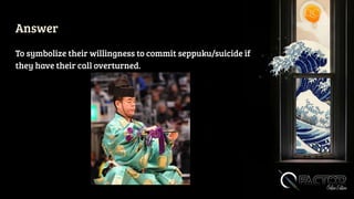 Answer
To symbolize their willingness to commit seppuku/suicide if
they have their call overturned.
 