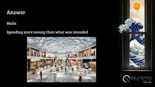 Answer
Malls
Spending more money than what was intended
 