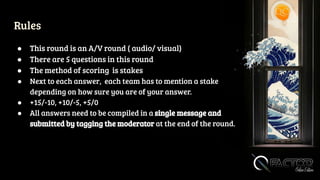 Rules
● This round is an A/V round ( audio/ visual)
● There are 5 questions in this round
● The method of scoring is stakes
● Next to each answer, each team has to mention a stake
depending on how sure you are of your answer.
● +15/-10, +10/-5, +5/0
● All answers need to be compiled in a single message and
submitted by tagging the moderator at the end of the round.
 