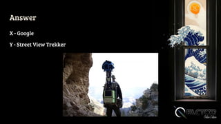 X - Google
Y - Street View Trekker
Answer
 