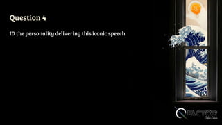 Question 4
ID the personality delivering this iconic speech.
 