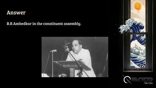 Answer
B.R Ambedkar in the constituent assembly.
 