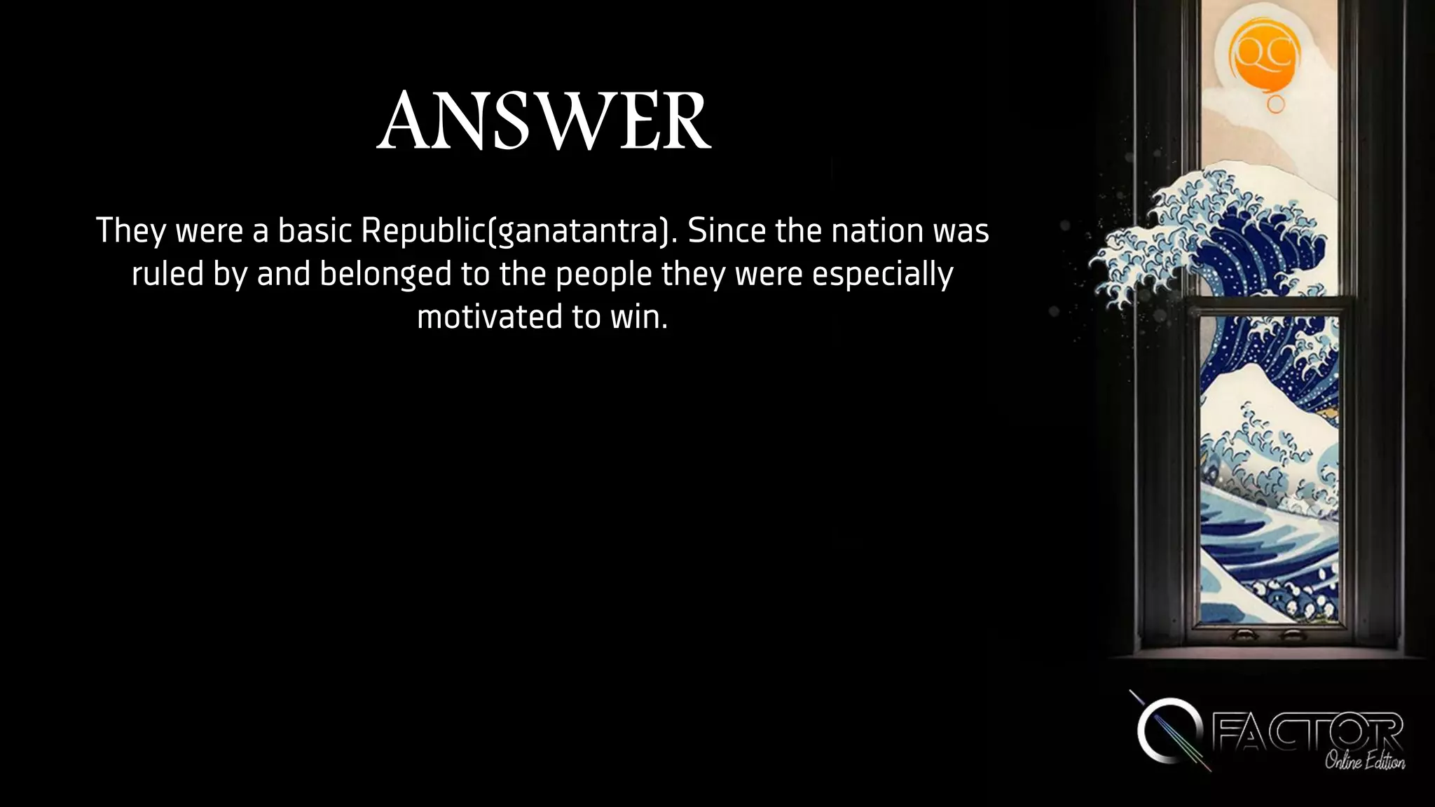 ANSWER
They were a basic Republic(ganatantra). Since the nation was
ruled by and belonged to the people they were especially
motivated to win.
 