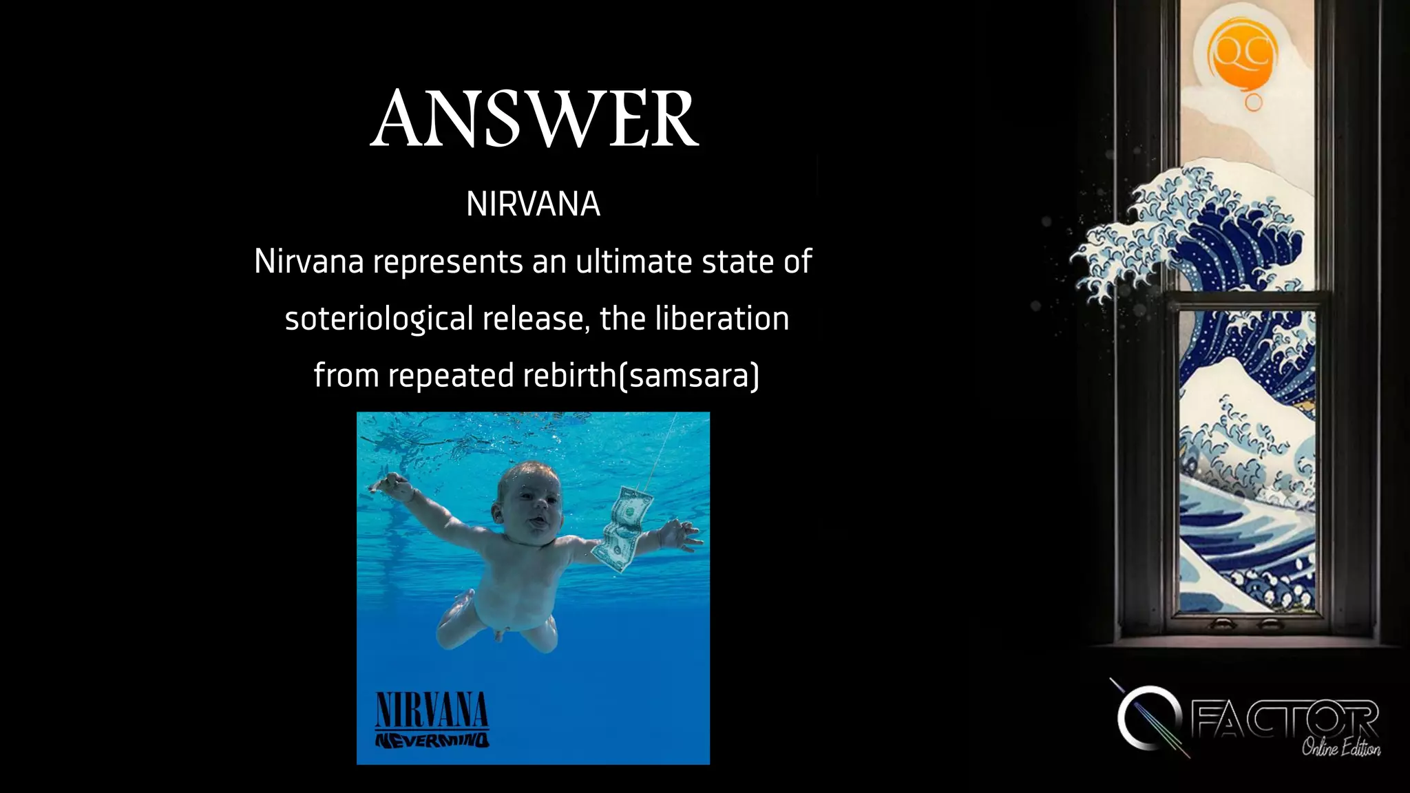 ANSWER
NIRVANA
Nirvana represents an ultimate state of
soteriological release, the liberation
from repeated rebirth(samsara)
 