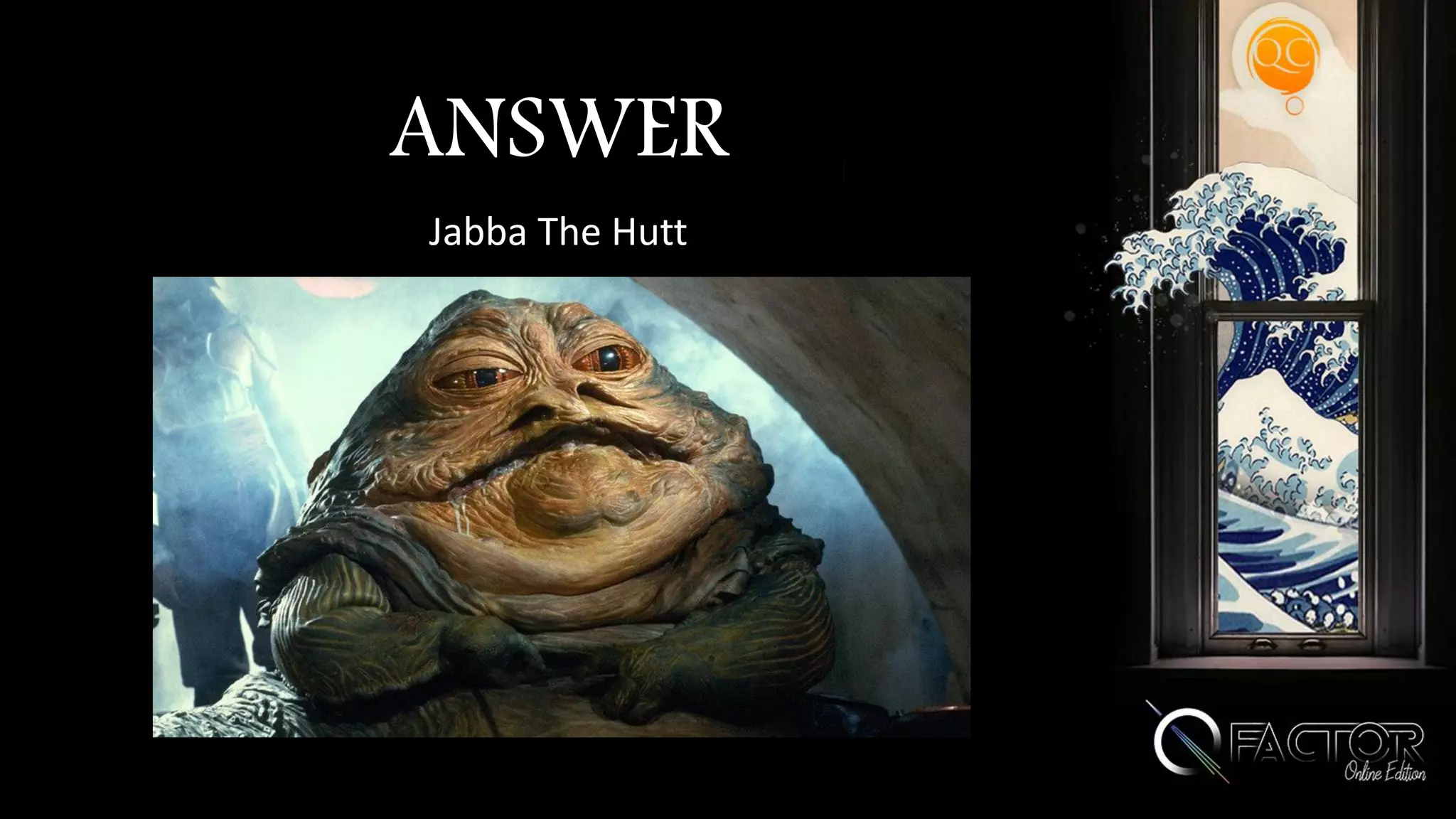 ANSWER
Jabba The Hutt
 