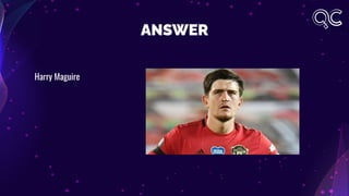 ANSWER
Harry Maguire
 