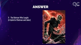 ANSWER
X - The Batman Who Laughs
(A hybrid of Batman and Joker)
 