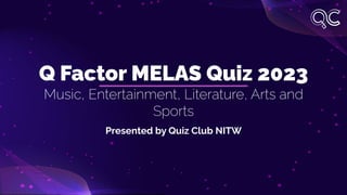 Q Factor MELAS Quiz 2023
Music, Entertainment, Literature, Arts and
Sports
Presented by Quiz Club NITW
 