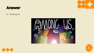 Answer
X - Among Us
 