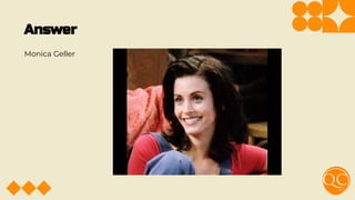 Answer
Monica Geller
 