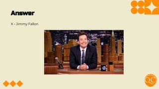 Answer
X - Jimmy Fallon
 