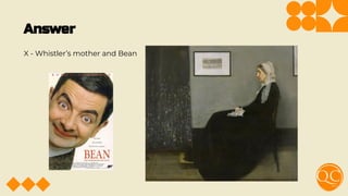 Answer
X - Whistler’s mother and Bean
 