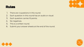Rules
1. There are 4 questions in this round.
2. Each question in this round has an audio or visual.
3. Each question carries 10 points.
4. No negatives.
5. This is a written round.
6. Submit your answer sheets at the end of the round.
 