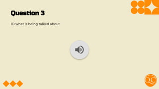 Question 3
ID what is being talked about
 