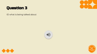 Question 3
ID what is being talked about
 