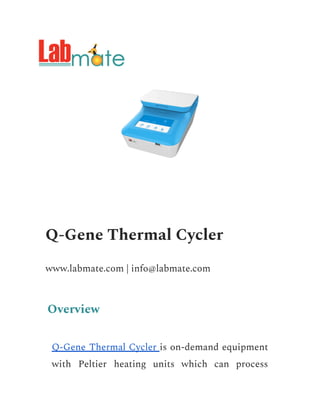 Q-Gene Thermal Cycler
www.labmate.com | info@labmate.com
Overview
Q-Gene Thermal Cycler is on-demand equipment
with Peltier heating units which can process
 