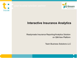 Interactive Insurance Analytics


Readymade Insurance Reporting/Analytics Solution
                           on QlikView Platform


                    Team Business Solutions LLC
 