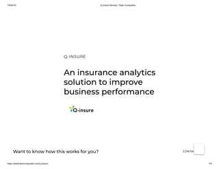 7/4/2019 Q-Insure Service | Team Computers
https://www.teamcomputers.com/q-insure 1/8
Want to know how this works for you? CONTACT US
An insurance analytics
solution to improve
business performance
Q-INSURE
 