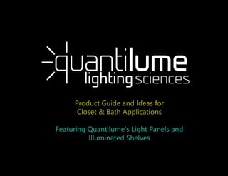 ProductGuideandIdeasfor
Closet&BathApplications
FeaturingQuantilume’sLightPanelsand
IlluminatedShelves
 