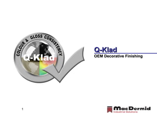 1
Q-KladQ-Klad
OEM Decorative FinishingOEM Decorative Finishing
Q-Klad
 