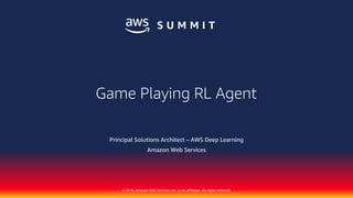 © 2018, Amazon Web Services, Inc. or its affiliates. All rights reserved.
Principal Solutions Architect – AWS Deep Learning
Amazon Web Services
Game Playing RL Agent
 