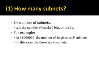  2x= number of subnets.
  ▪ x is the number of masked bits, or the 1s.
 For example:
  ▪ in 11000000, the number of 1s gives us 22 subnets.
  ▪ In this example, there are 4 subnets.
 