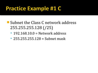  Subnet the Class C network address
 255.255.255.128 (/25)
  192.168.10.0 = Network address
  255.255.255.128 = Subnet mask
 