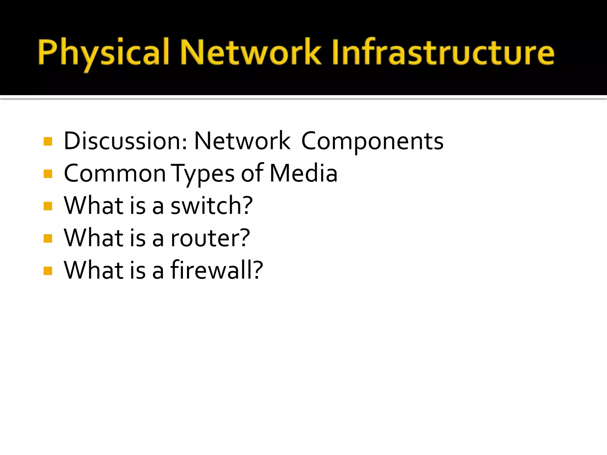    Discussion: Network Components
   Common Types of Media
   What is a switch?
   What is a router?
   What is a firewall?
 