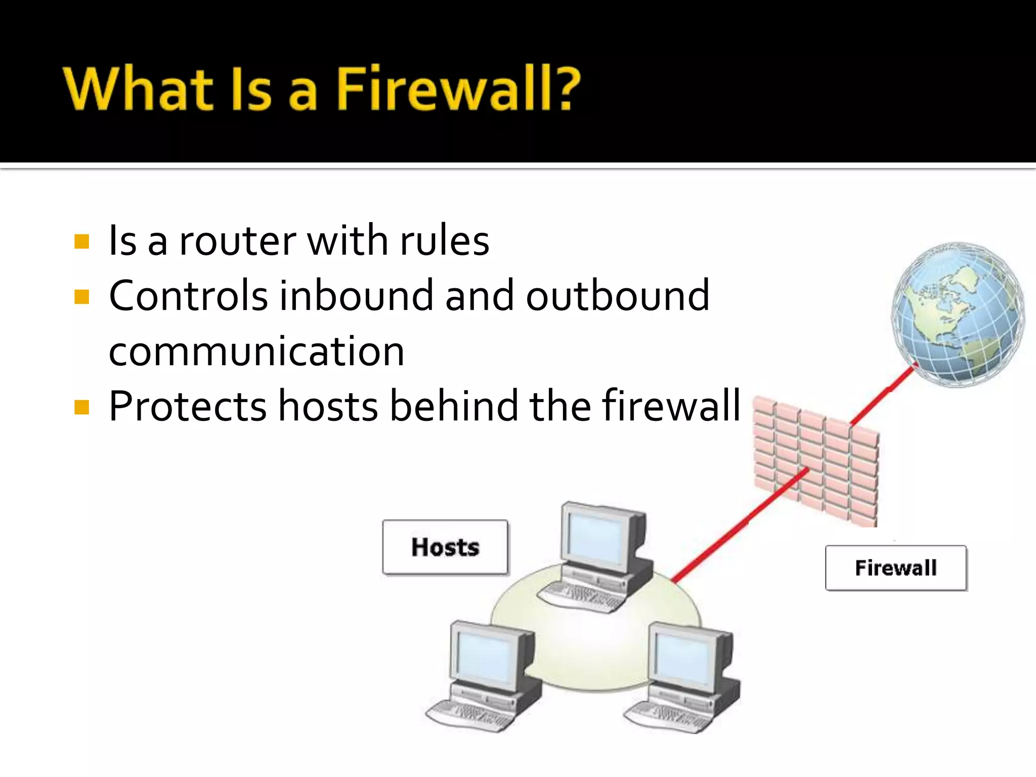    Is a router with rules
   Controls inbound and outbound
    communication
   Protects hosts behind the firewall
 