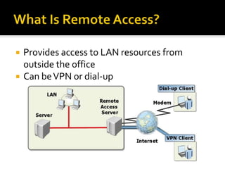    Provides access to LAN resources from
    outside the office
   Can be VPN or dial-up
 
